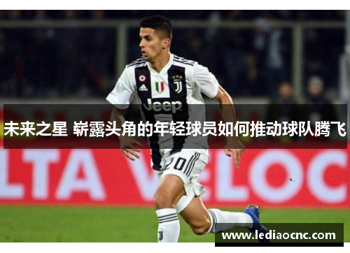 未来之星 崭露头角的年轻球员如何推动球队腾飞