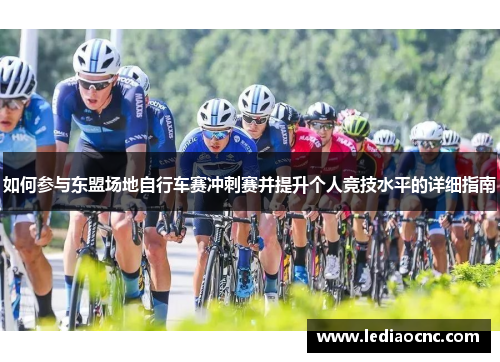 如何参与东盟场地自行车赛冲刺赛并提升个人竞技水平的详细指南