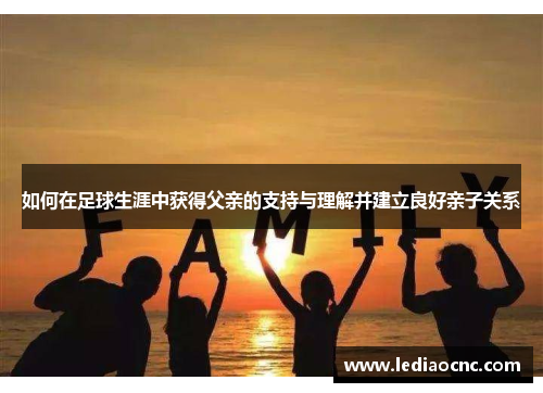 如何在足球生涯中获得父亲的支持与理解并建立良好亲子关系