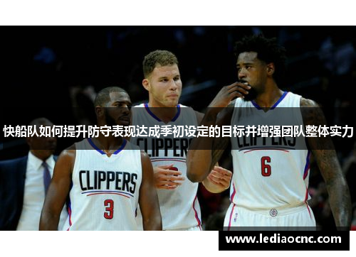 快船队如何提升防守表现达成季初设定的目标并增强团队整体实力
