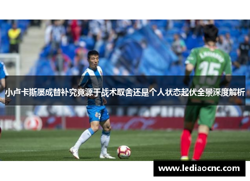 小卢卡斯屡成替补究竟源于战术取舍还是个人状态起伏全景深度解析