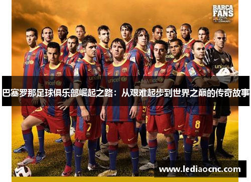 巴塞罗那足球俱乐部崛起之路：从艰难起步到世界之巅的传奇故事