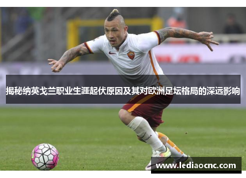 揭秘纳英戈兰职业生涯起伏原因及其对欧洲足坛格局的深远影响